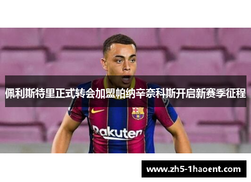 佩利斯特里正式转会加盟帕纳辛奈科斯开启新赛季征程 佩利斯特里正式转会加盟帕纳辛奈科斯开启新赛季征程