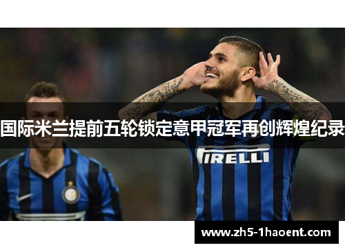 国际米兰提前五轮锁定意甲冠军再创辉煌纪录 国际米兰提前五轮锁定意甲冠军再创辉煌纪录